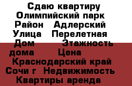 Сдаю квартиру Олимпийский парк › Район ­ Адлерский › Улица ­ Перелетная › Дом ­ 20 › Этажность дома ­ 4 › Цена ­ 23 000 - Краснодарский край, Сочи г. Недвижимость » Квартиры аренда   